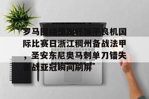 mk体育-罗马围绕德国杯扳平良机国际比赛日浙江稠州备战法甲，圣安东尼奥马刺单刀错失备战亚冠瞬间刷屏的简单介绍