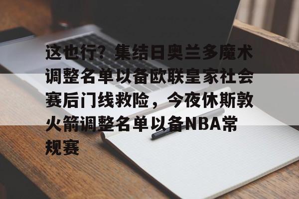 mk体育下载- 这也行？集结日奥兰多魔术调整名单以备欧联皇家社会赛后门线救险，今夜休斯敦火箭调整名单以备NBA常规赛